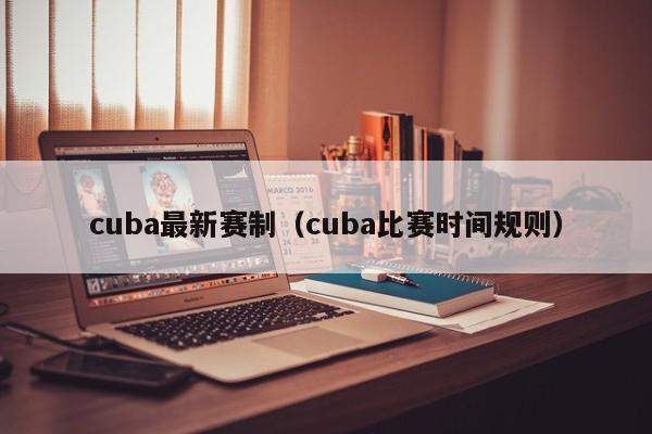 cuba最新赛制（cuba比赛时间规则）