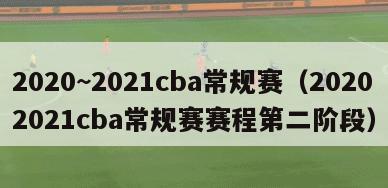 2020~2021cba常规赛（20202021cba常规赛赛程第二阶段）