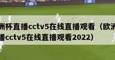 欧洲杯直播cctv5在线直播观看（欧洲杯直播cctv5在线直播观看2022）